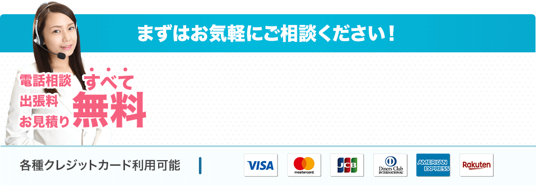 まずはお気軽にご相談ください！電話相談出張料お見積りすべて無料各種クレジットカード利用可能