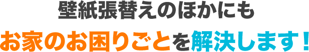 壁紙の張替えのほかにもお家のお困りごとを解決します！